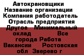 Автокрановщики › Название организации ­ Компания-работодатель › Отрасль предприятия ­ Другое › Минимальный оклад ­ 50 000 - Все города Работа » Вакансии   . Ростовская обл.,Зверево г.